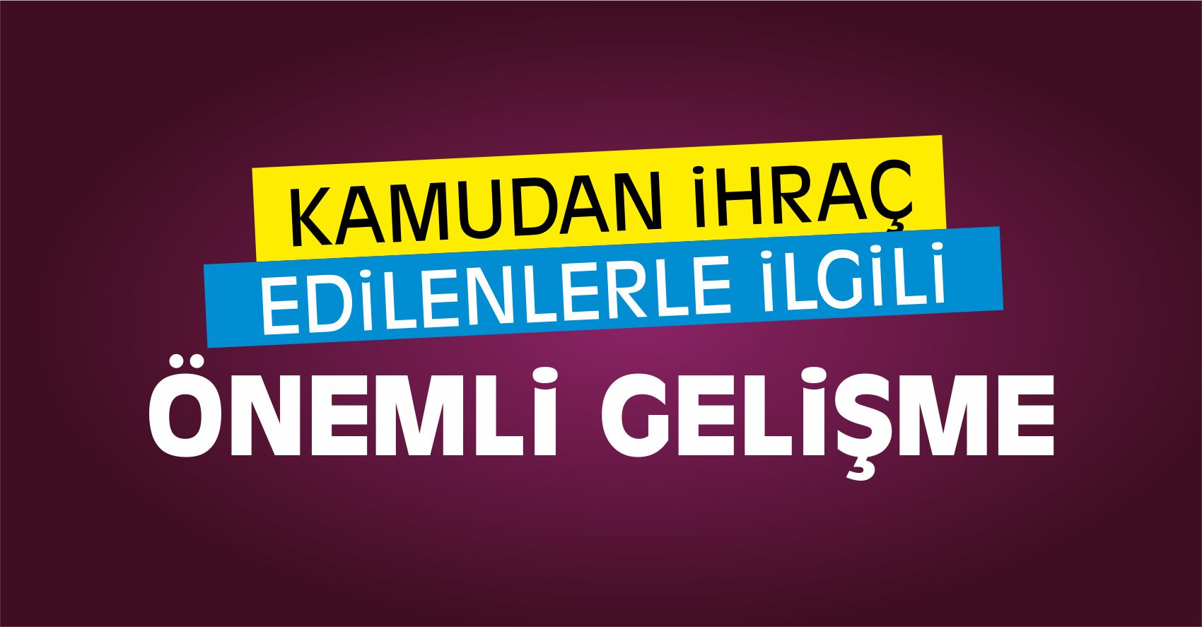 Kamudan İhraç Edilenlerle İlgili Önemli Gelişme