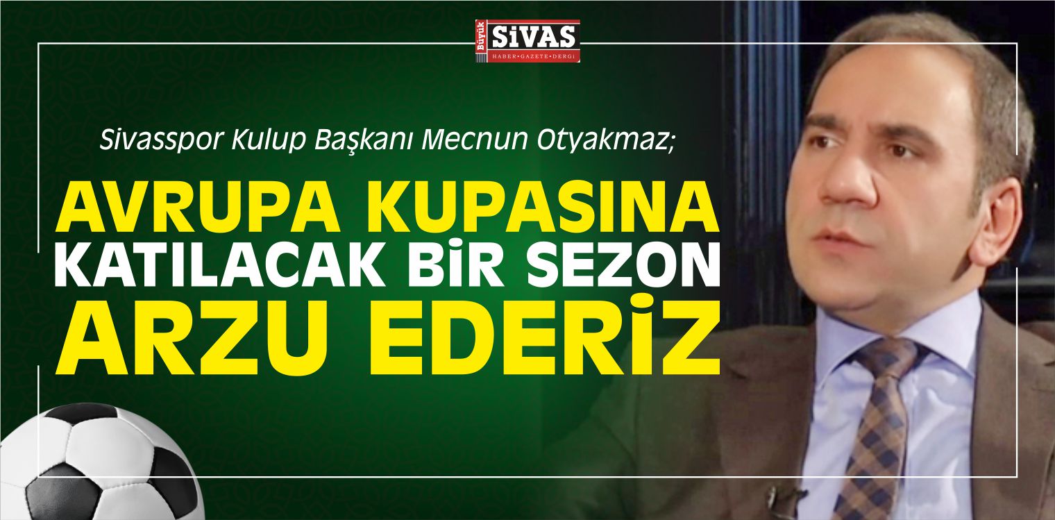 Mecnun Otyakmaz; “Avrupa Kupasına Katılacak Bir Sezon Arzu Ederiz”