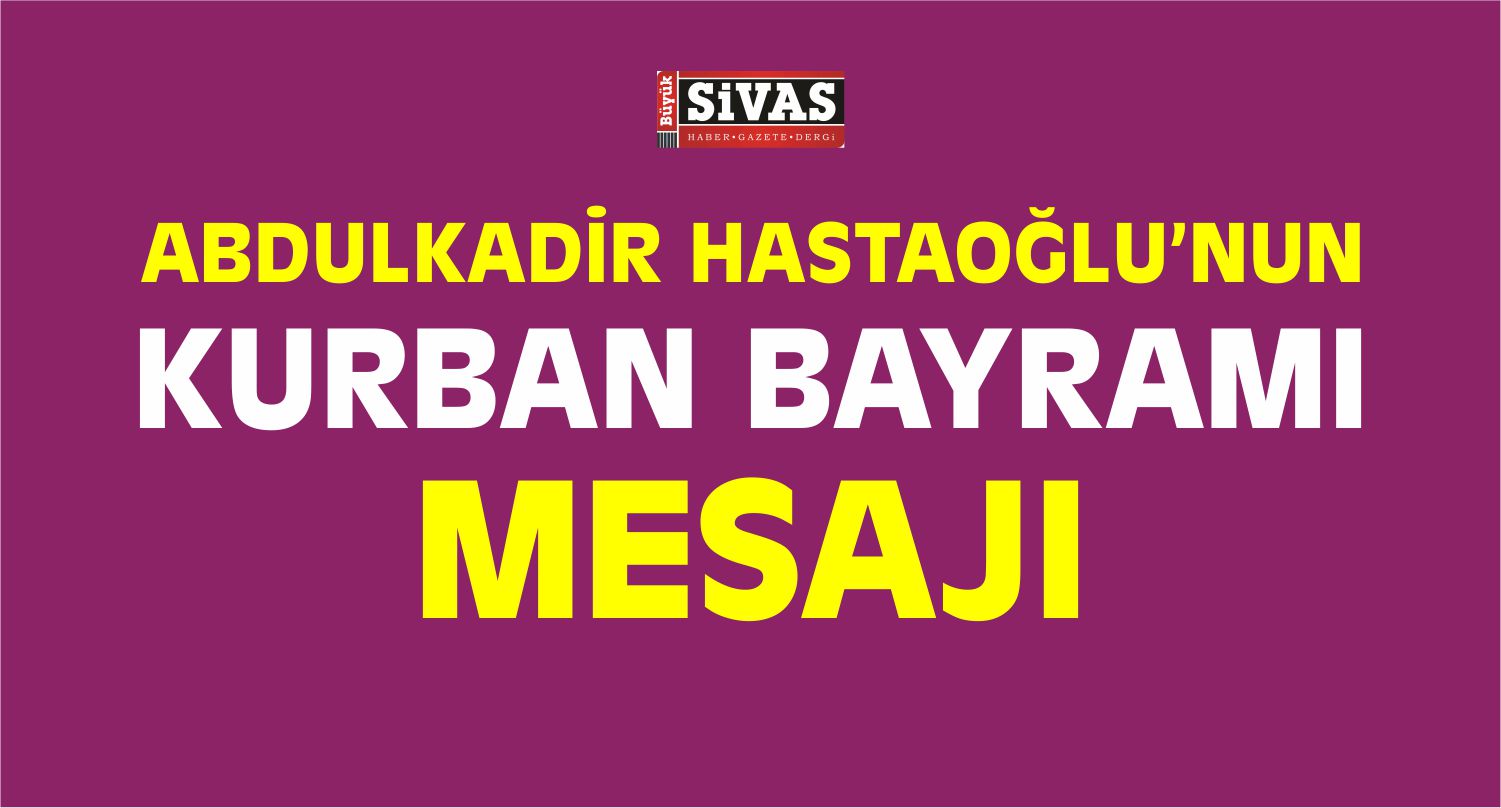 Abdulkadir Hastaoğlu Kurban Bayramı Dolayısıyla Mesaj Yayımladı