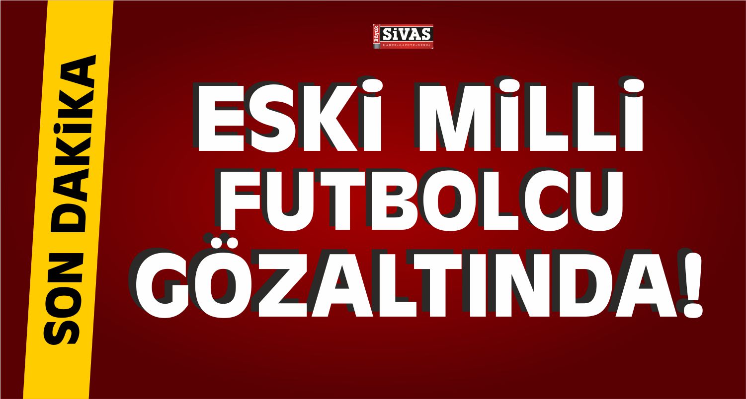 Eski Milli Futbolcu Gözaltına Alındı