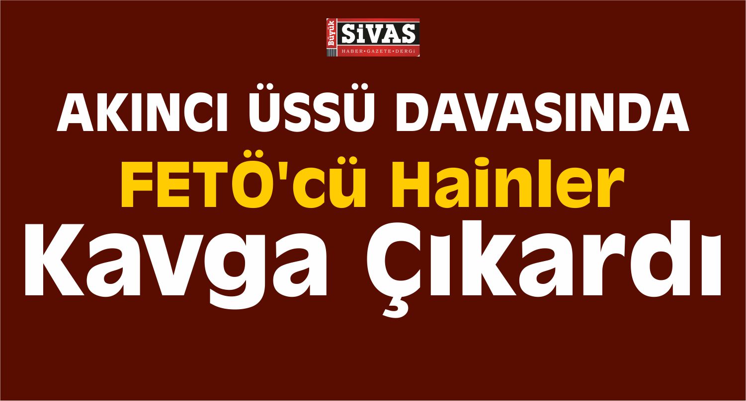 FETÖ'cü Hainler Mahkemede Kavga Çıkardı