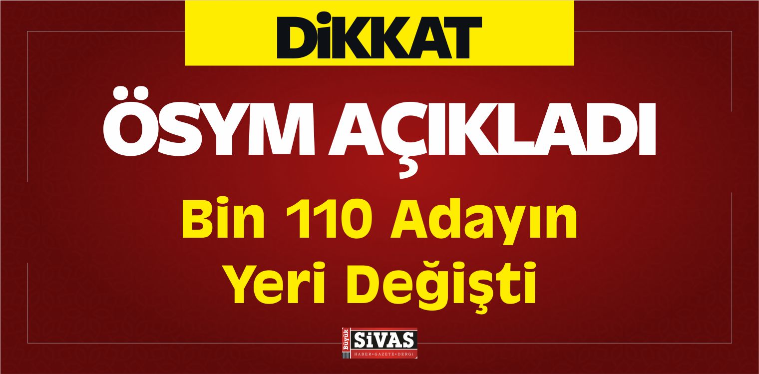 ÖSYM Açıkladı, Bin 110 Adayın Yerinin Değiştiğini Açıkladı