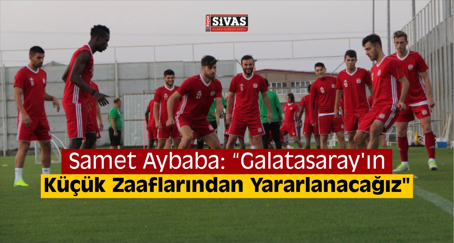 Aybaba “Galatasaray’ın Küçük Zaaflarından Yararlanacağız”
