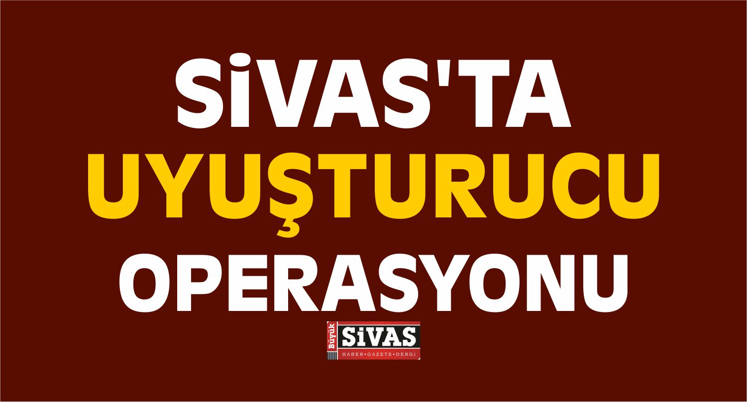 Sivas’ta Uyuşturucu Operasyonu