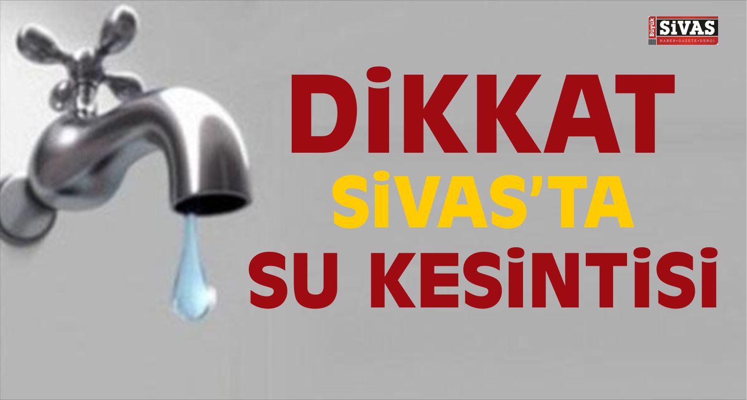 Sivas’ta Su Kesintisi Yapılacak