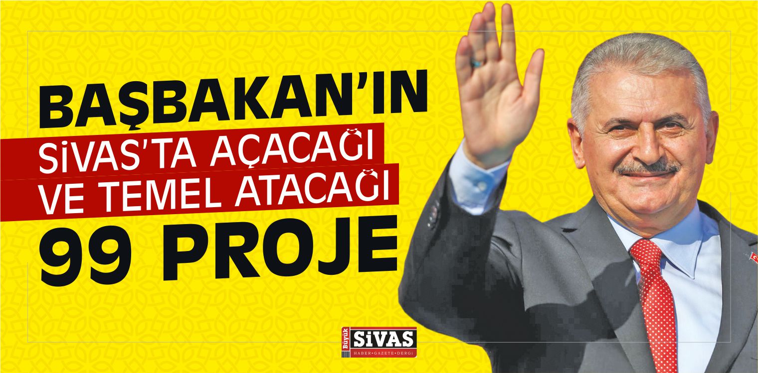 Başbakan Binali Yıldırım Sivas’ta Neleri Açacak, Nelerin Temelini Atacak?