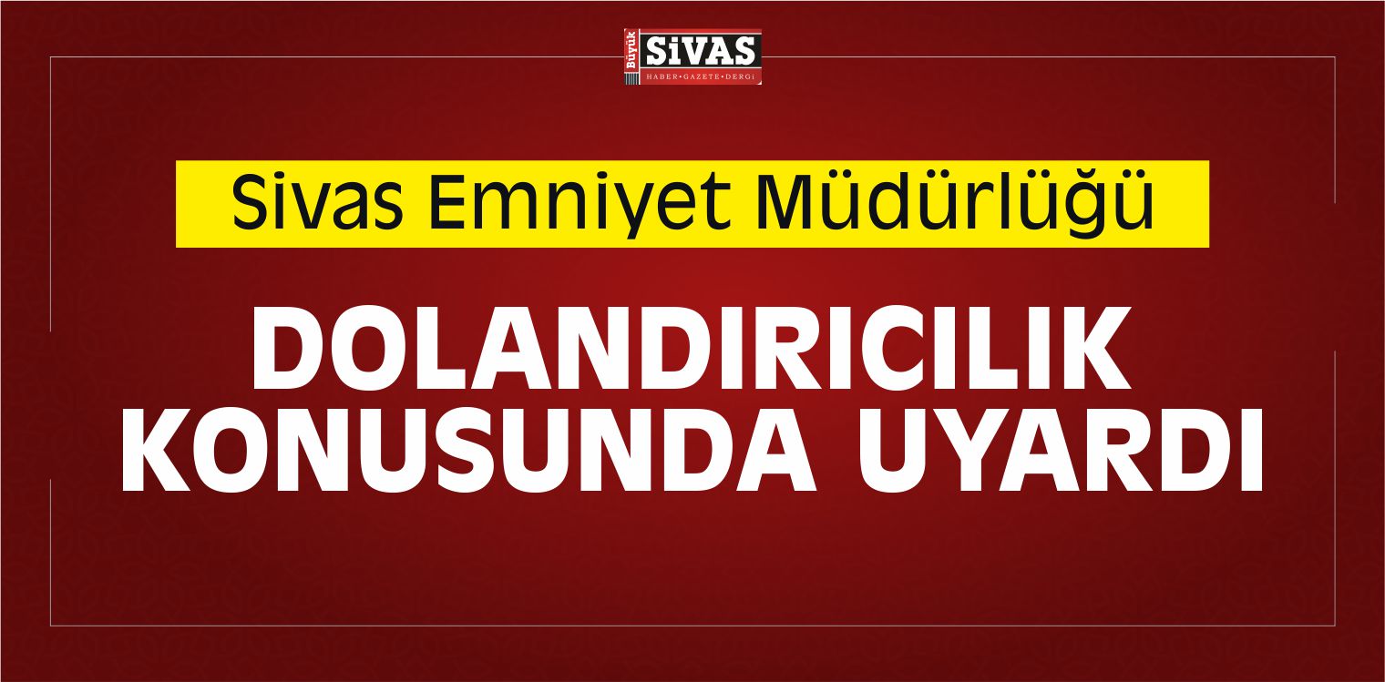 Sivas Emniyet Müdürlüğü Dolandırıcılık Konusunda Uyardı