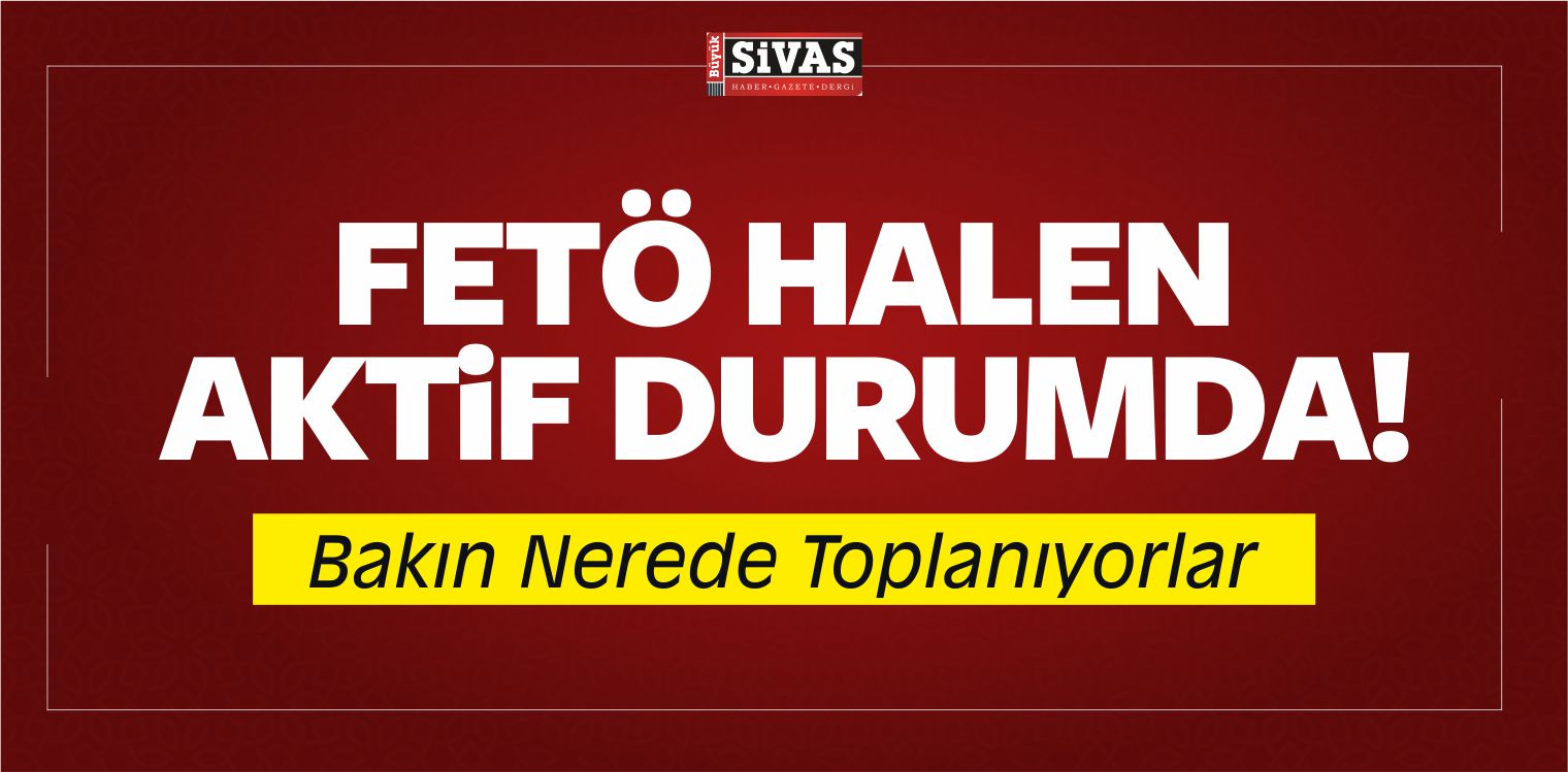 FETÖ Halen Aktif Durumda! Bakın Nerede Toplanıyorlar
