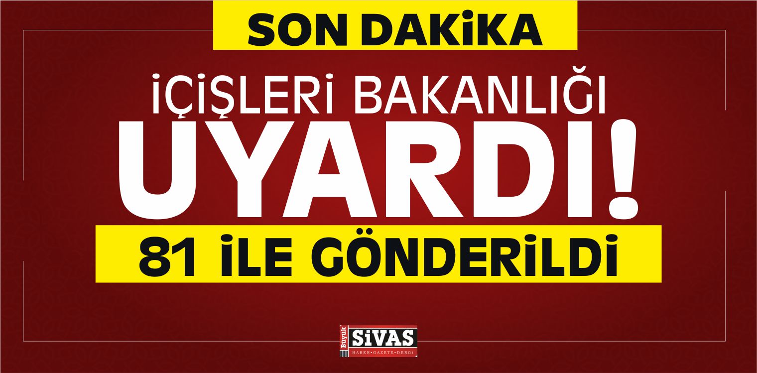 içişleri Bakanlığı Uyardı! 81 ile Gönderildi