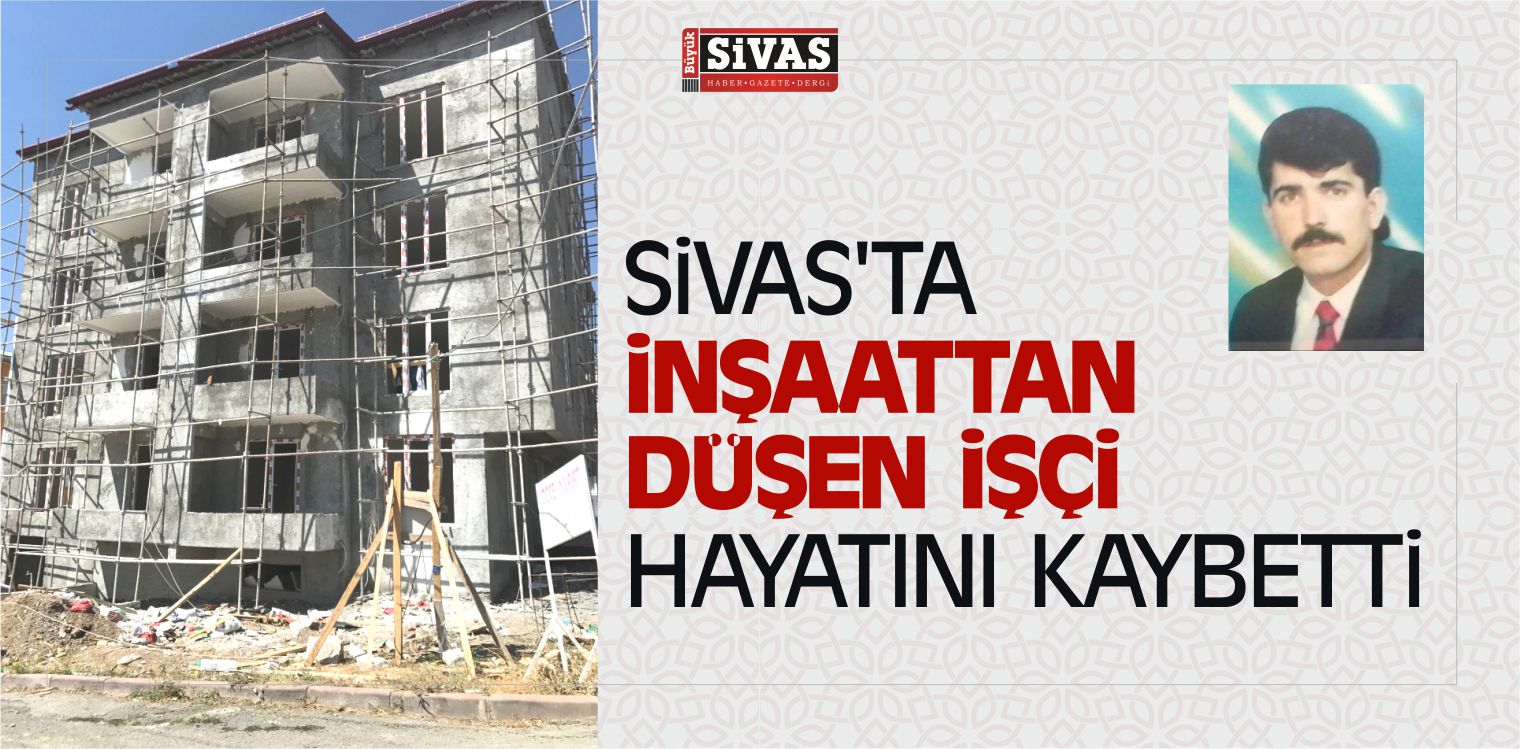Sivas’ta inşaattan Düşen işçi Hayatını Kaybetti