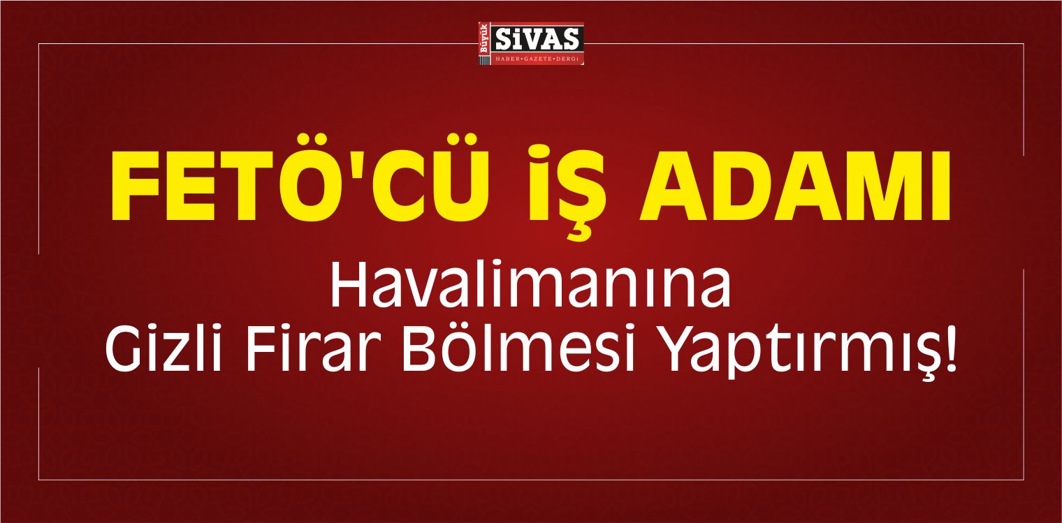 FETÖ’cü İş Adamı Havalimanına Gizli Firar Bölmesi Yaptırmış!