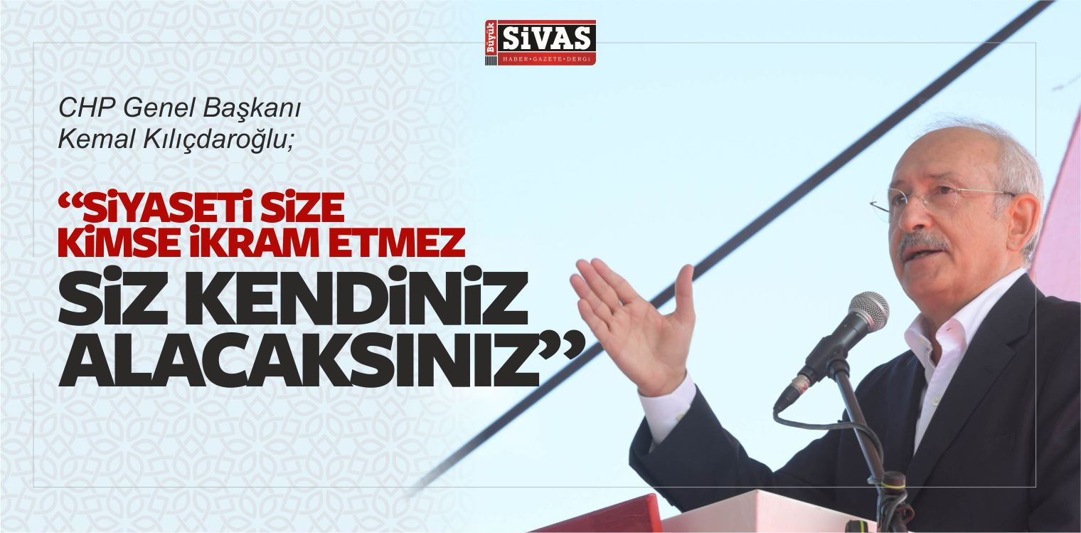 Kılıçdaroğlu: “Siyaseti Size Kimse ikram Etmez, Siz Kendiniz Alacaksınız”