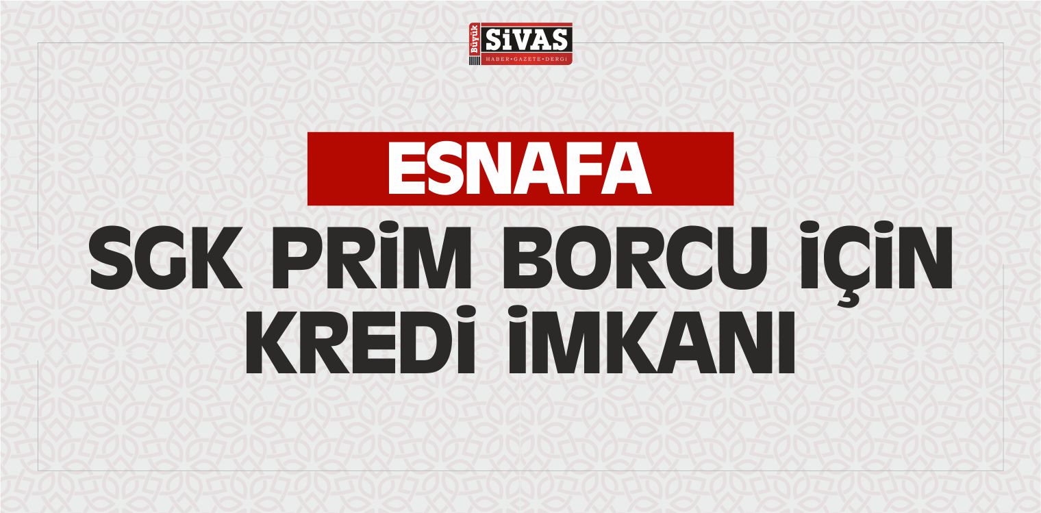 Esnafa SGK Prim Borcu için Kredi imkanı