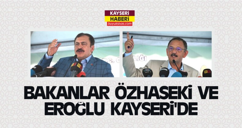 Bakanlar Özhaseki ve Eroğlu Kayseri’de