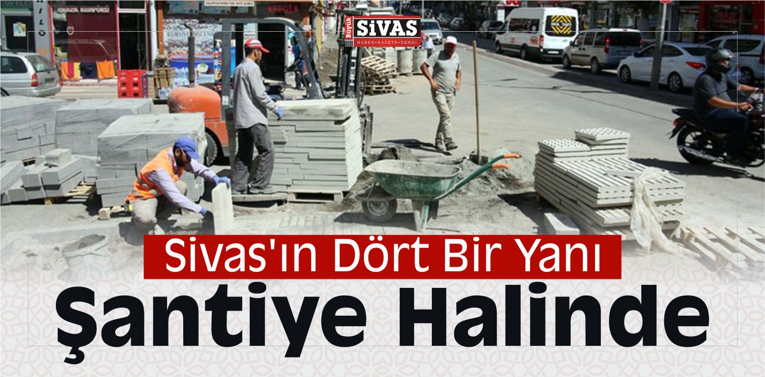 Sivas’ın Dört Bir Yanı Şantiye Halinde