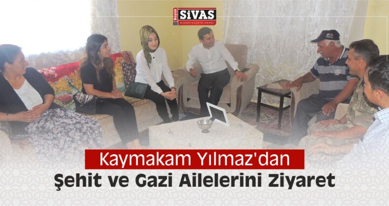 Kaymakam Yılmaz’dan Şehit ve Gazi Ailelerini Ziyaret