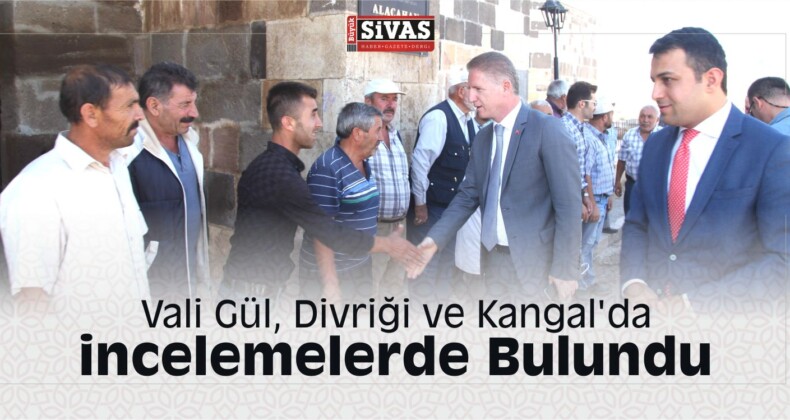 Vali Gül, Divriği ve Kangal’da incelemelerde Bulundu