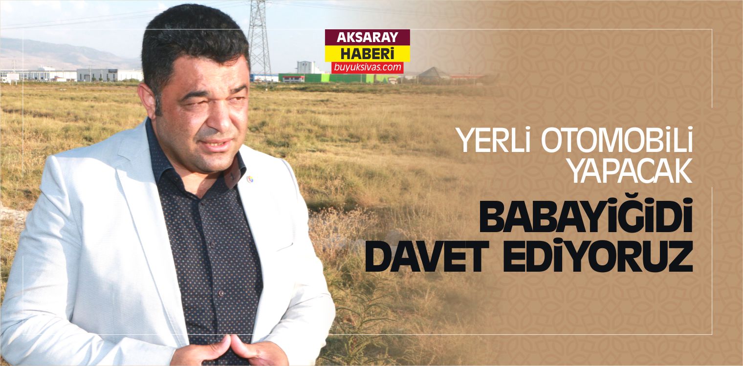 Ahmet Koçaş “Yerli Otomobili Aksaray’a Davet Ediyoruz”