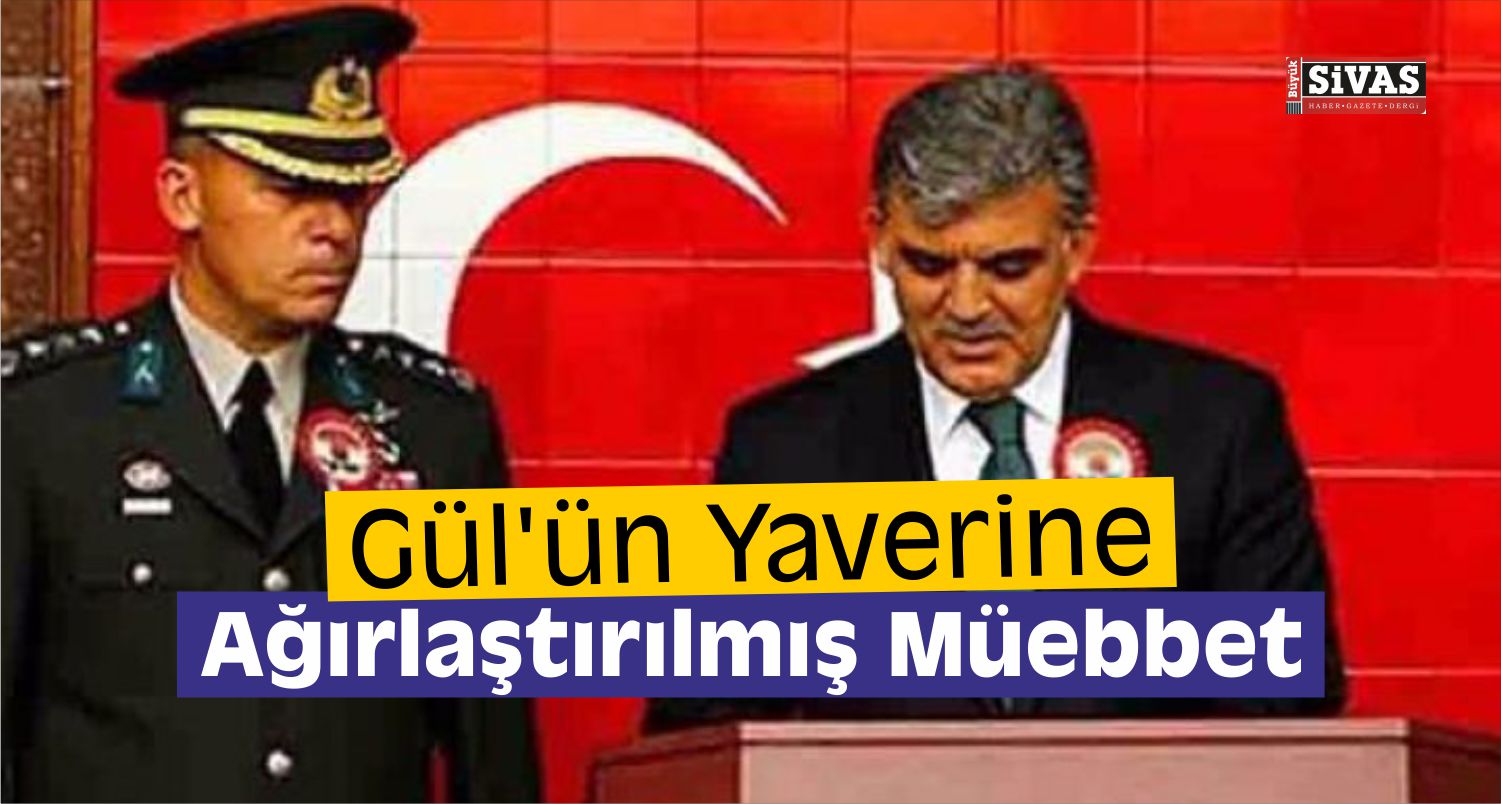 Abdullah Gül’ün Eski Yaverine Müebbet Hapis!