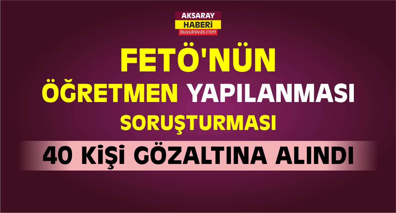 Aksaray Merkezli FETÖ/PDY Operasyonu