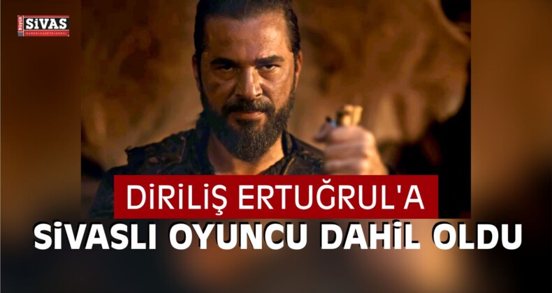Diriliş Ertuğrul Dizisine Sivaslı Transfer