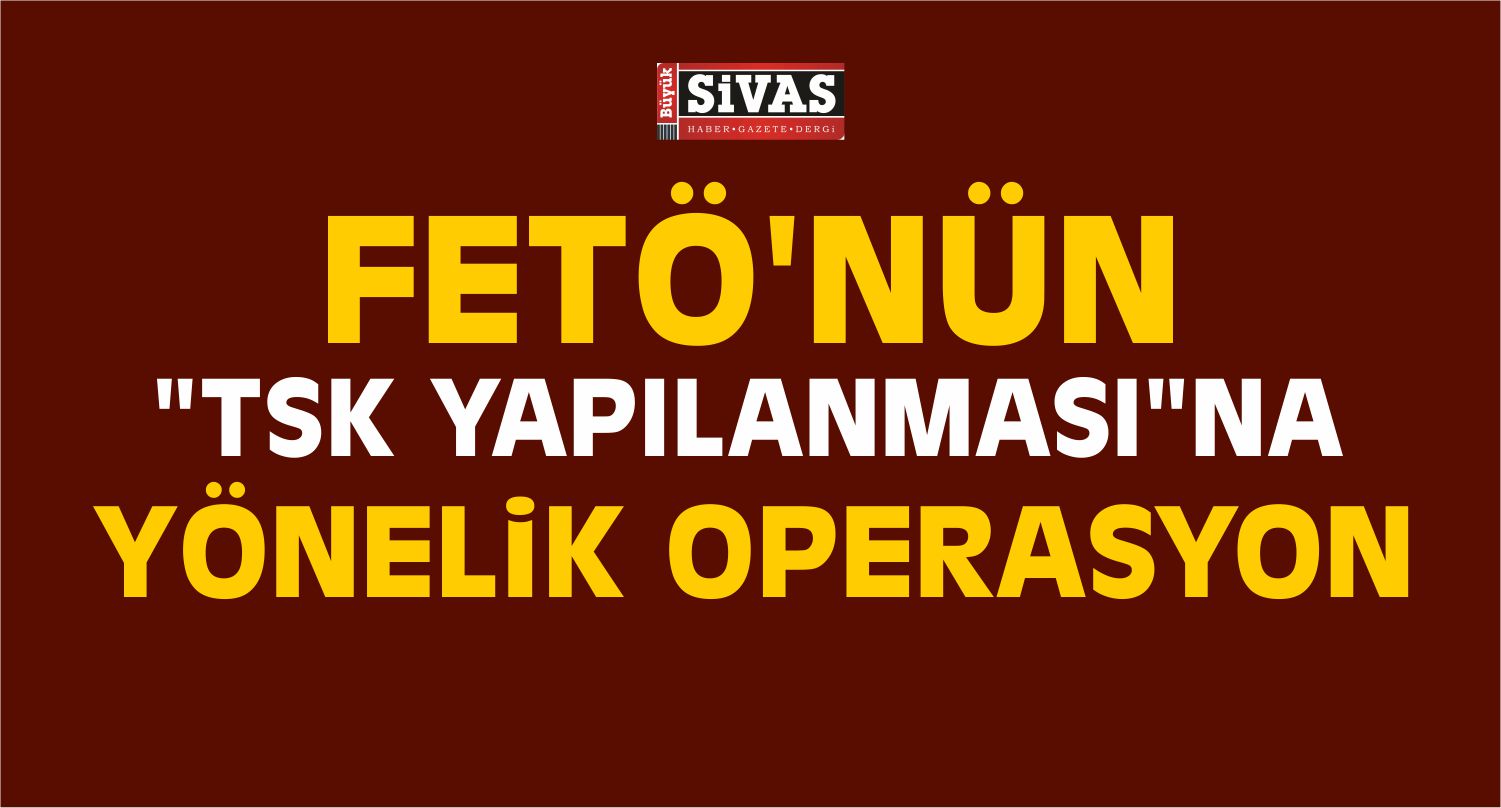 FETÖ'nün TSK Yapılanmasına Yönelik Operasyon