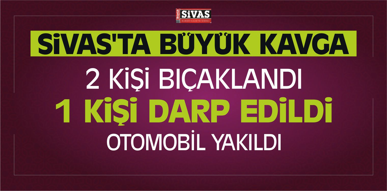 Sivas’ta Bıçaklı Kavga ve Darp 3 Kişi Yaralı
