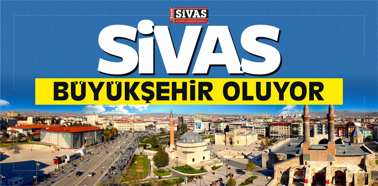 Sivas Büyükşehir Oluyor! İşte Büyükşehir Olacak 30 il