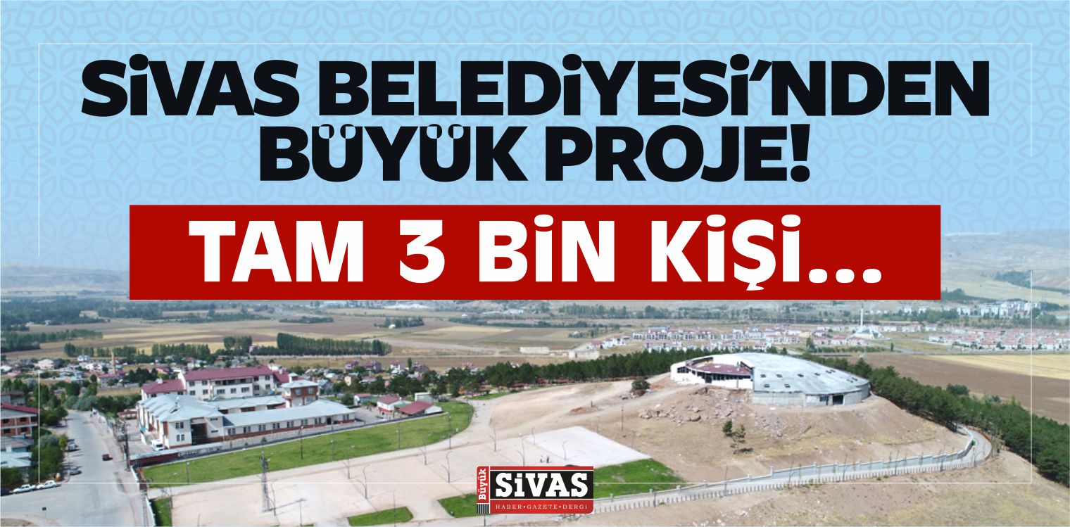 Sivas Belediyesi’nden Büyük Proje! Tam 3 Bin Kişi…