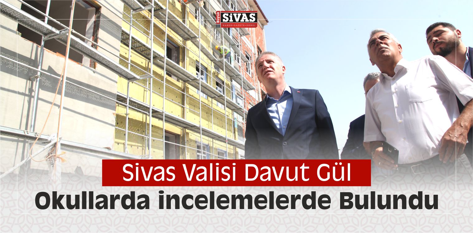 Sivas Valisi Davut Gül Okullarda incelemelerde Bulundu