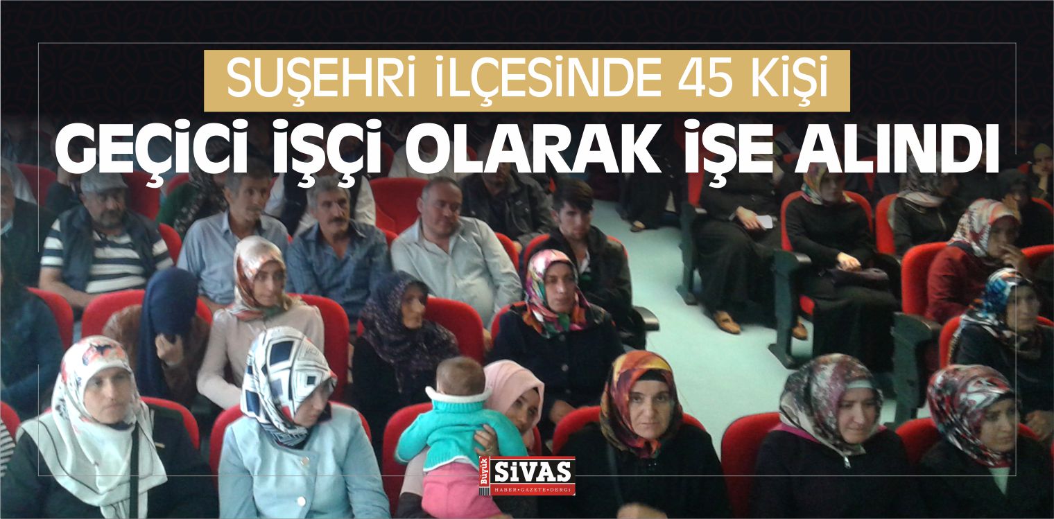 Suşehri ilçesinde 45 Kişi Geçici işçi Olarak işe Alındı