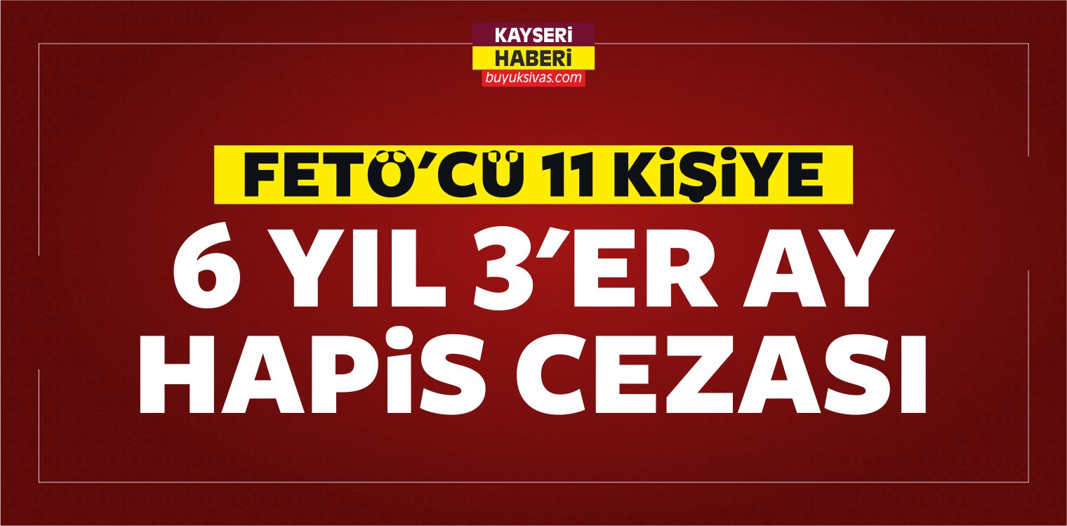 Kayseri’de FETÖ’cü 11 Kişi 6 yıl 3’er Ay Hapis Cezasına Çarptırıldı