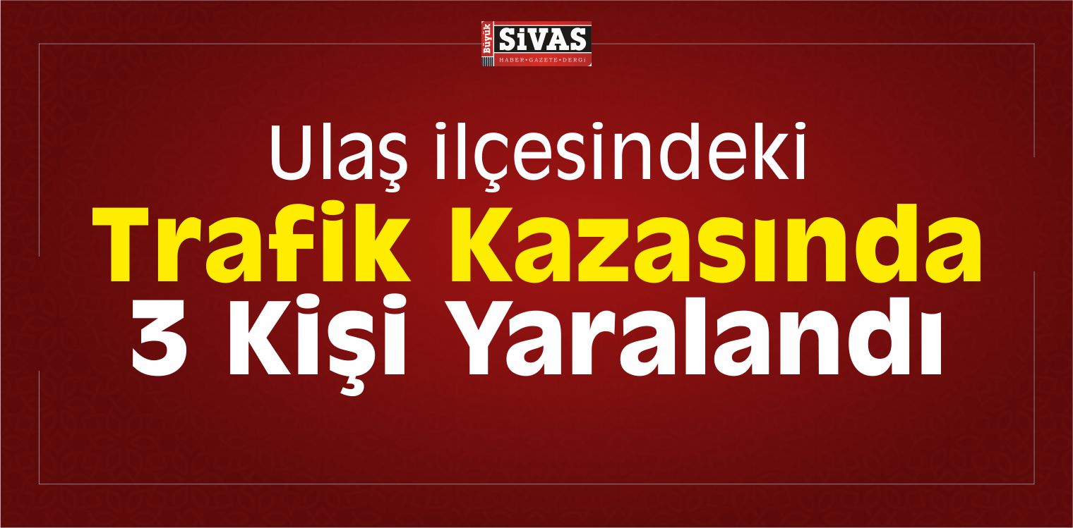 Ulaş ilçesindeki Trafik Kazasında 3 Kişi Yaralandı