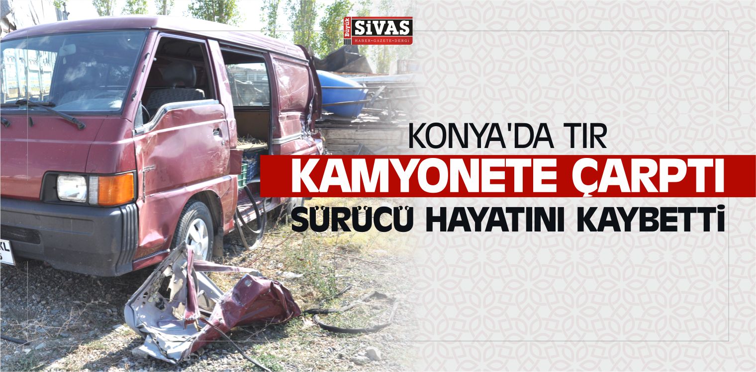 Konya’da Tır Kamyonete Çarptı Sürücü Öldü