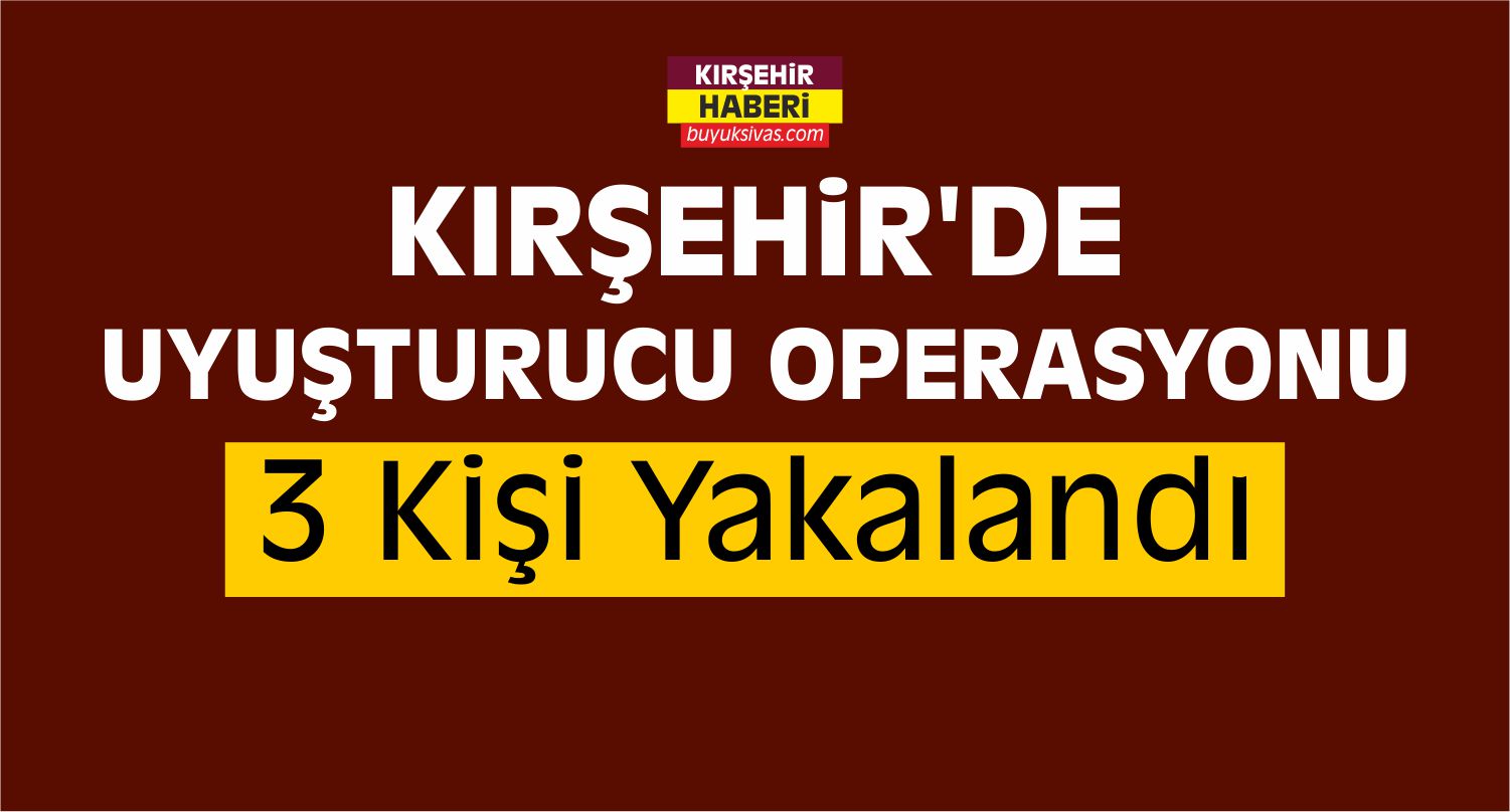 Kırşehir’de Uyuşturucu Operasyonu