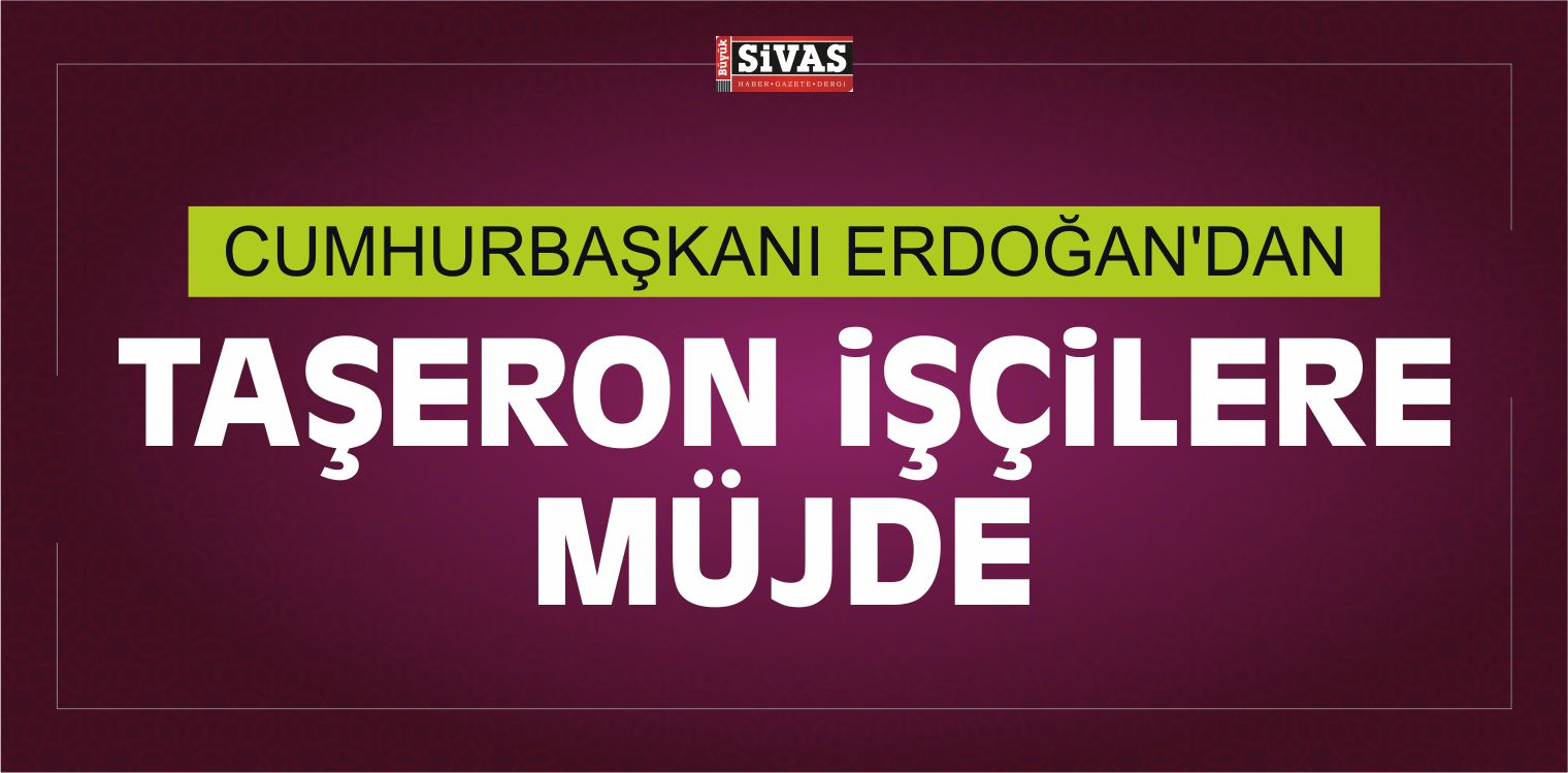 Cumhurbaşkanı Erdoğan’dan Taşeron İşçilere Müjde