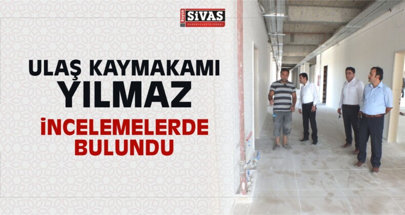 Ulaş Kaymakamı Yılmaz Okul inşaatında incelemelerde Bulundu