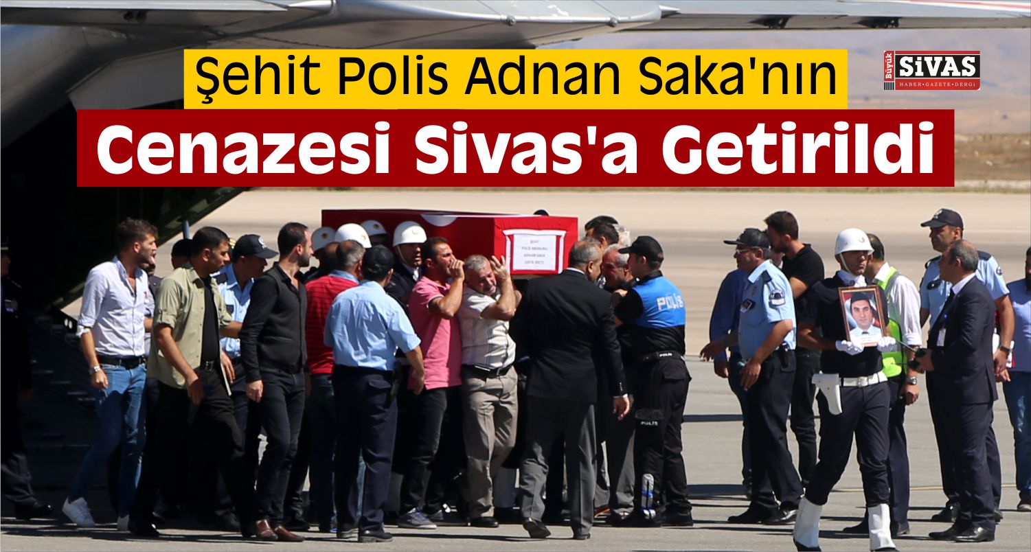 Şehit Polis Adnan Saka’nın Cenazesi Sivas’a Getirildi