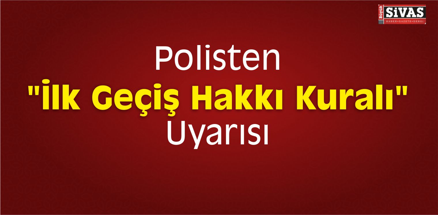 Polisten “İlk Geçiş Hakkı Kuralı” Uyarısı