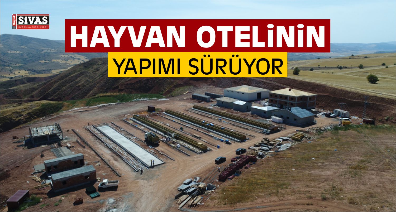 Sivas Hayvan Otelinin Yapımı Sürüyor