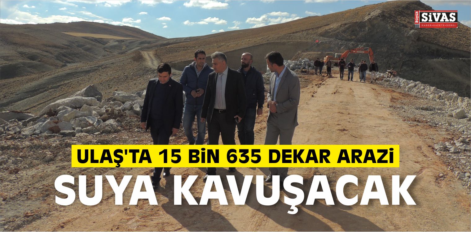Ulaş’ta 15 Bin 635 Dekar Arazi Suya Kavuşacak