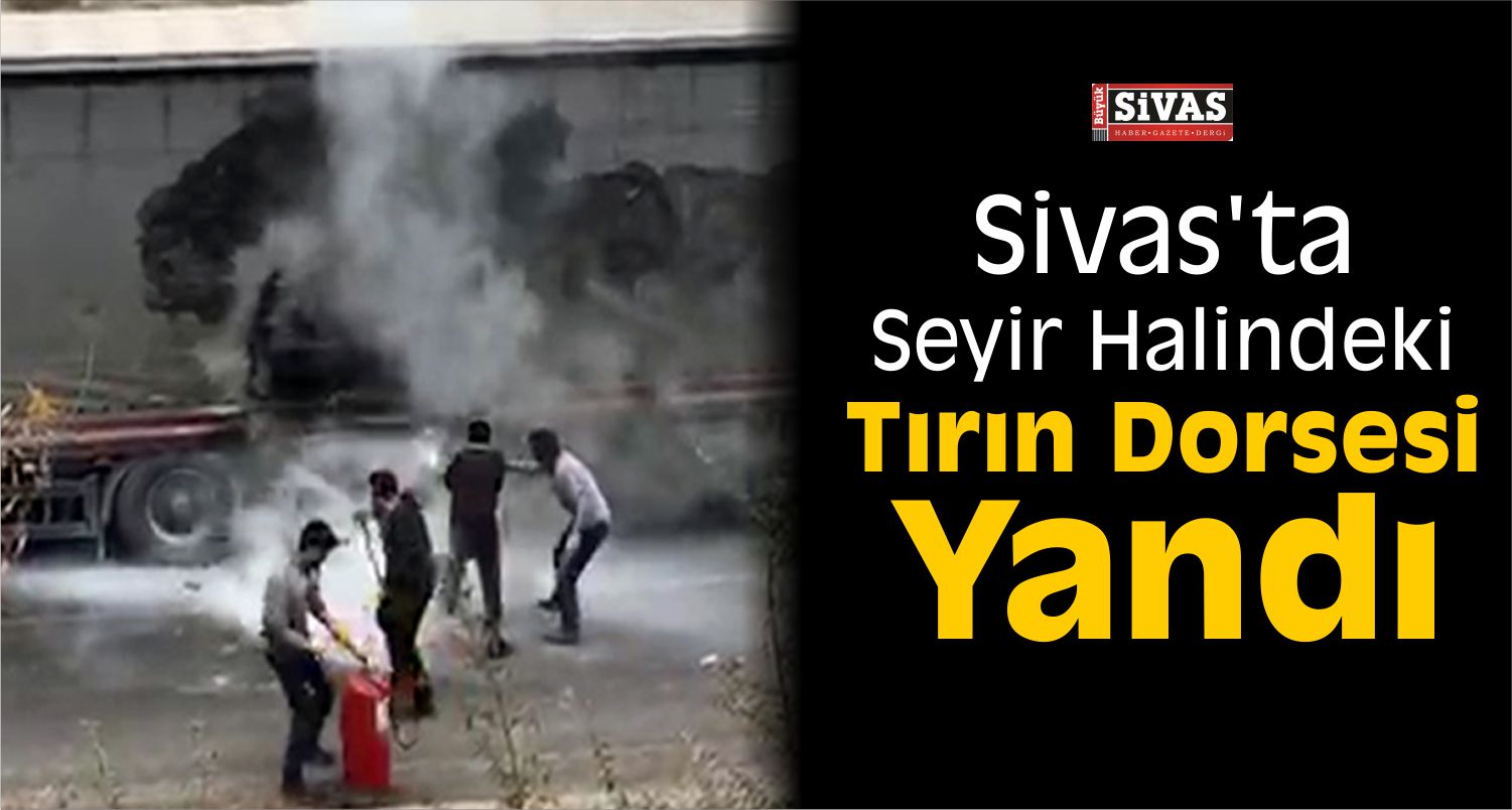 Sivas’ta Seyir Halindeki Tırın Dorsesi Yandı