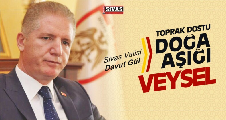 Sivas Valisi Davut Gül “Toprak Dostu, Doğa Aşığı Veysel”