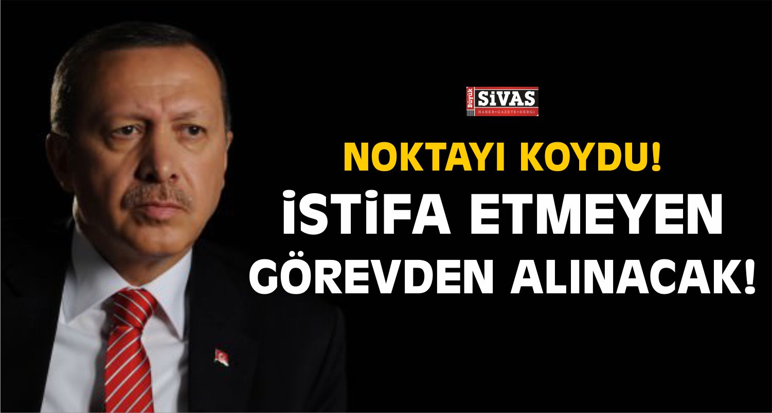 Erdoğan Net Konuştu! İstifa Etmeyen Görevden Alınacak!