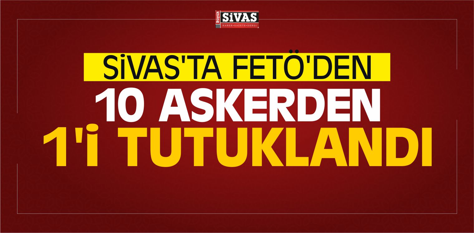 Sivas’ta FETÖ’den 10 Askerden 1’i Tutuklandı