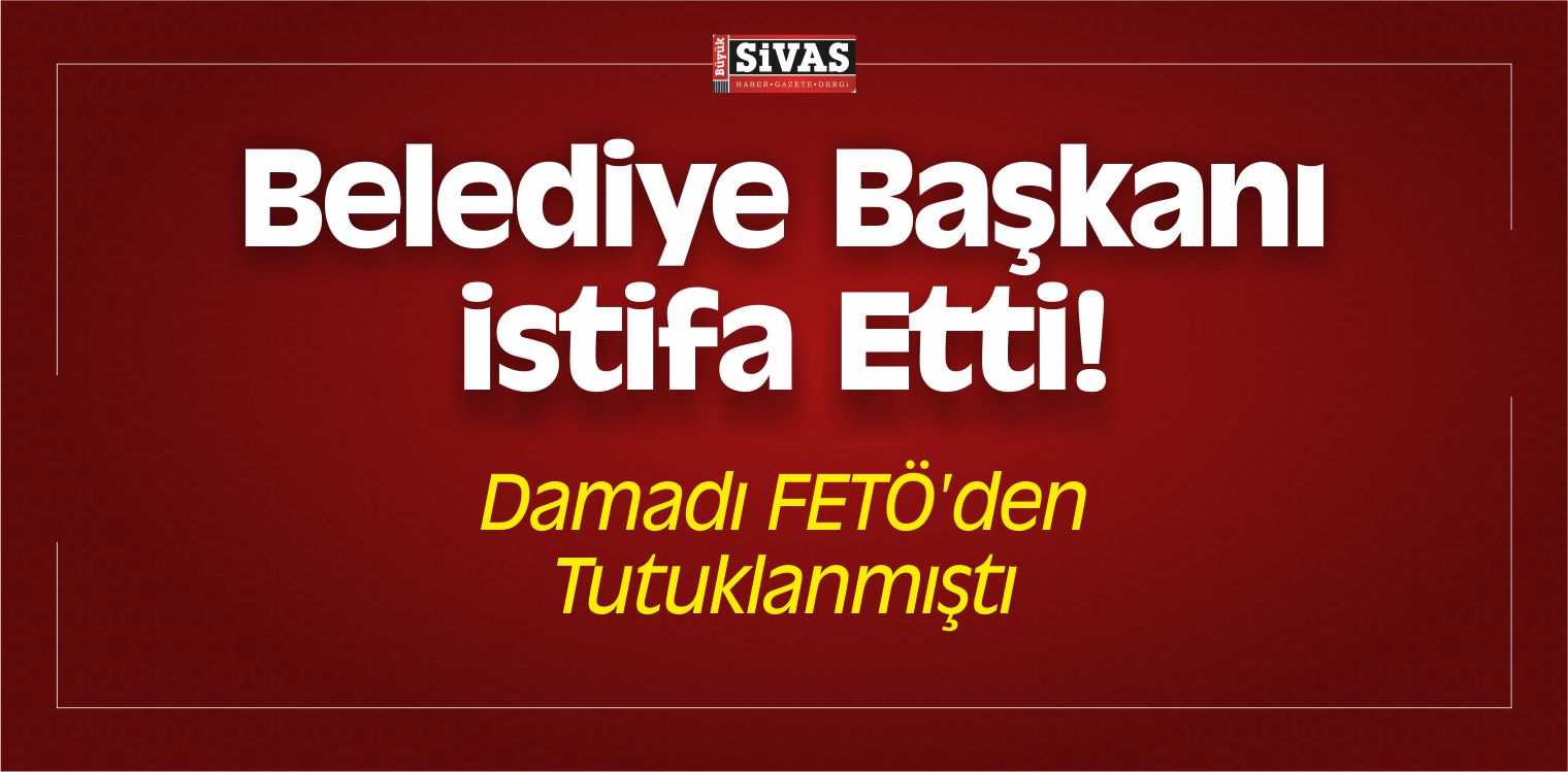Belediye Başkanı istifa Etti! Damadı FETÖ’den Tutuklanmıştı