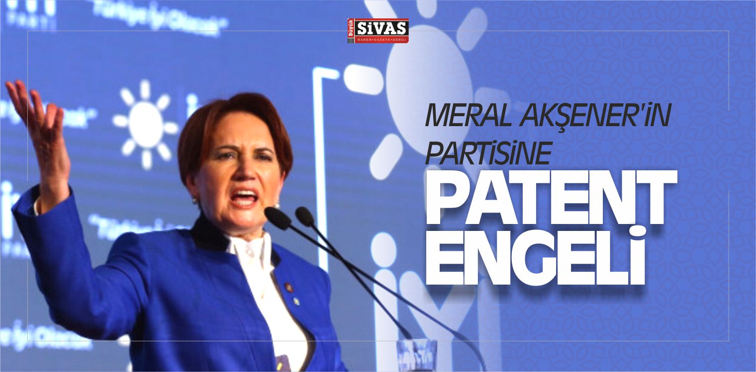 Meral Akşener’in Partisine Patent Engeli İddiası