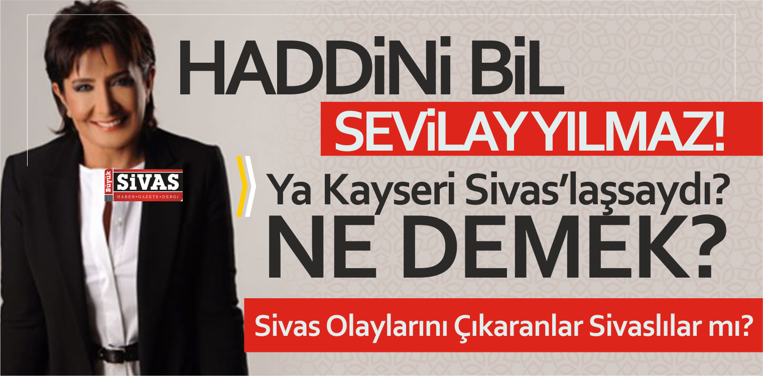 Haddini Bil Sevilay Yılman! Ya Kayseri Sivas’laşsaydı? Ne Demek?