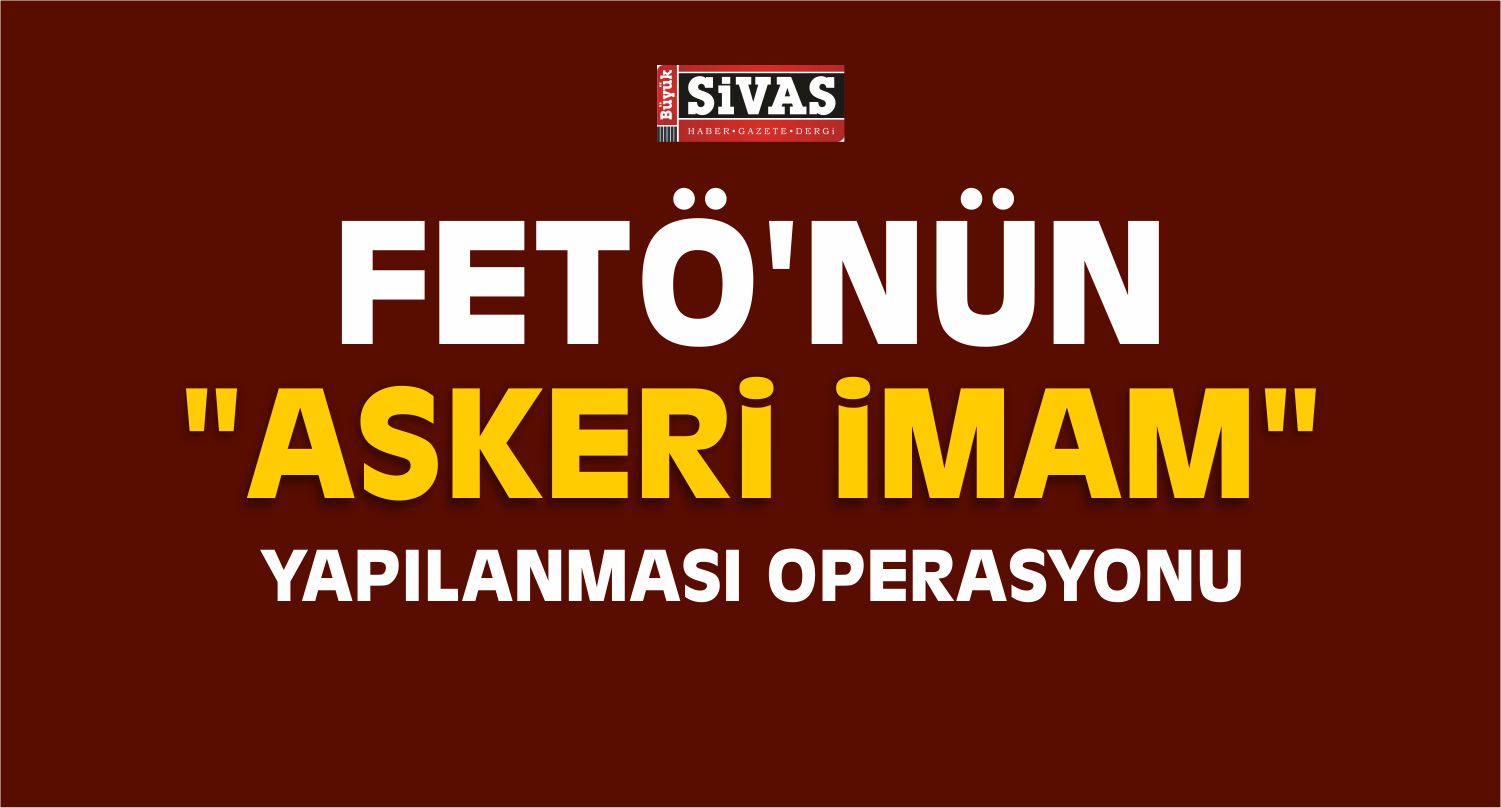 FETÖ’nün “Askeri İmam” Yapılanmasına Yönelik Operasyon