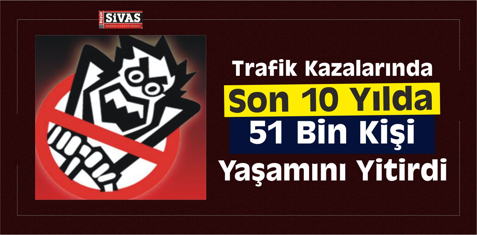 trafik kazalarında son 10 yılda 51 bin kişi hayatını kaybetti